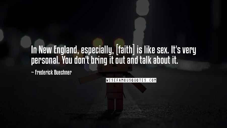 Frederick Buechner Quotes: In New England, especially, [faith] is like sex. It's very personal. You don't bring it out and talk about it.