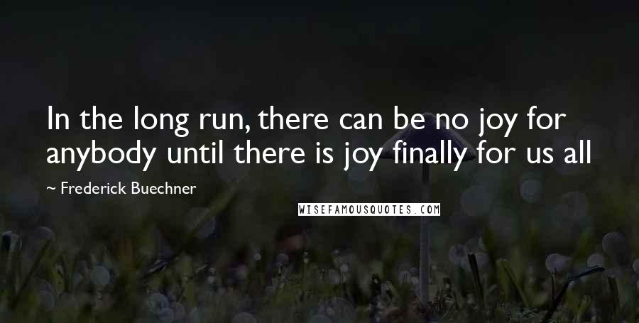 Frederick Buechner Quotes: In the long run, there can be no joy for anybody until there is joy finally for us all