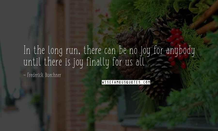 Frederick Buechner Quotes: In the long run, there can be no joy for anybody until there is joy finally for us all