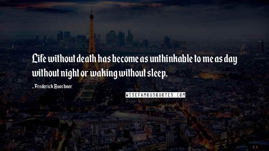 Frederick Buechner Quotes: Life without death has become as unthinkable to me as day without night or waking without sleep.