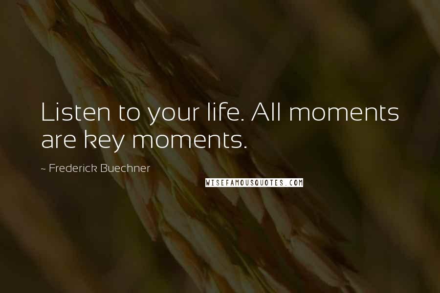 Frederick Buechner Quotes: Listen to your life. All moments are key moments.