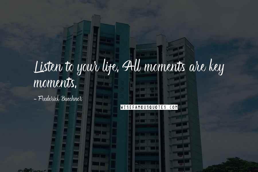 Frederick Buechner Quotes: Listen to your life. All moments are key moments.