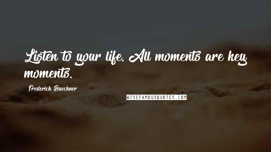 Frederick Buechner Quotes: Listen to your life. All moments are key moments.