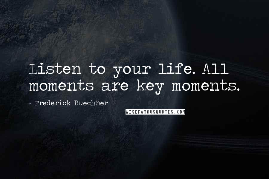 Frederick Buechner Quotes: Listen to your life. All moments are key moments.