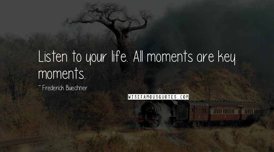 Frederick Buechner Quotes: Listen to your life. All moments are key moments.