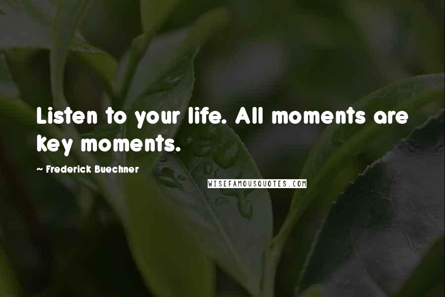 Frederick Buechner Quotes: Listen to your life. All moments are key moments.