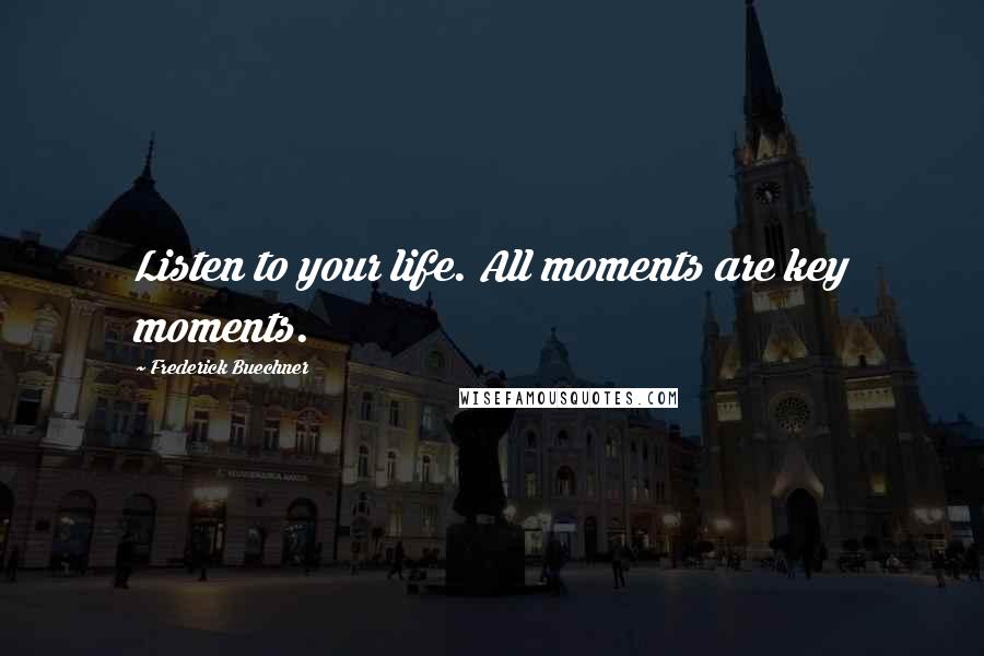 Frederick Buechner Quotes: Listen to your life. All moments are key moments.