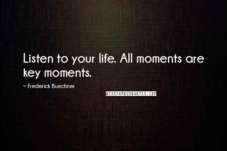 Frederick Buechner Quotes: Listen to your life. All moments are key moments.