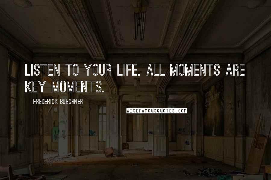 Frederick Buechner Quotes: Listen to your life. All moments are key moments.