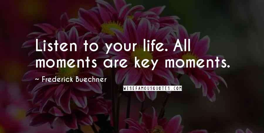 Frederick Buechner Quotes: Listen to your life. All moments are key moments.