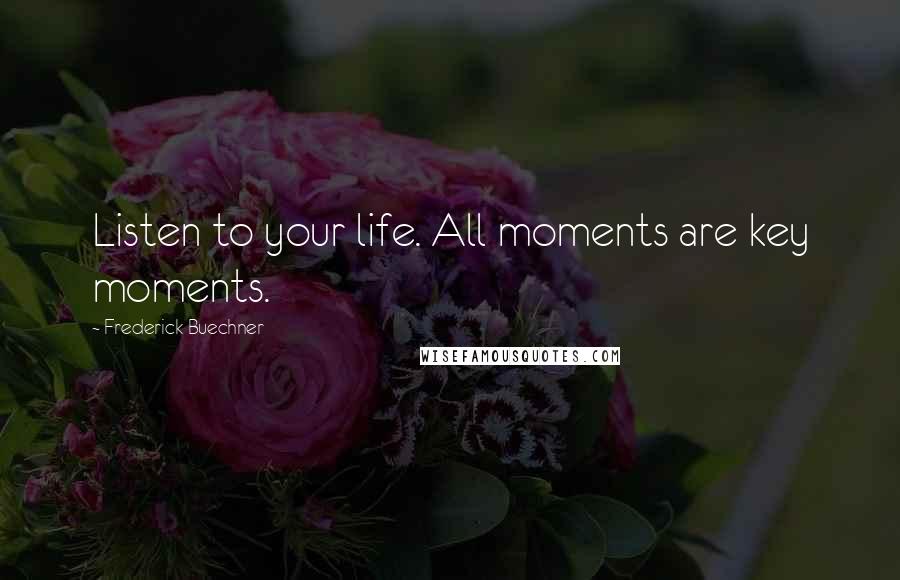 Frederick Buechner Quotes: Listen to your life. All moments are key moments.