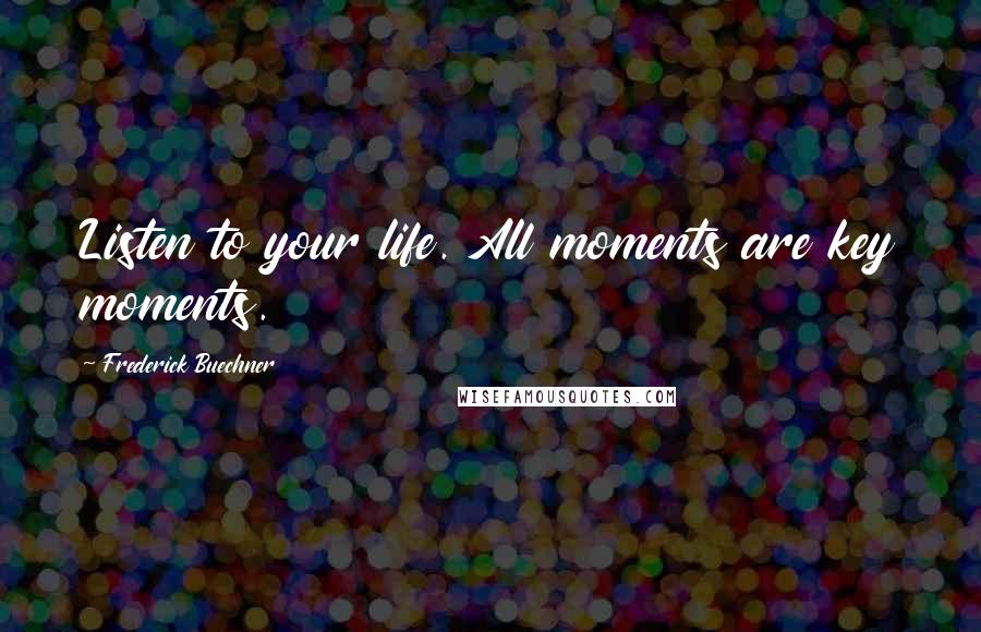 Frederick Buechner Quotes: Listen to your life. All moments are key moments.