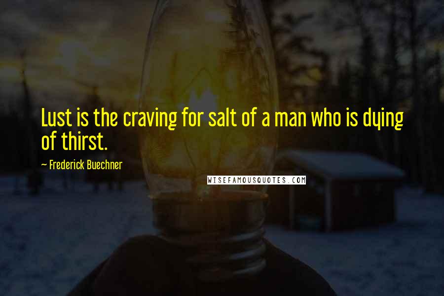 Frederick Buechner Quotes: Lust is the craving for salt of a man who is dying of thirst.