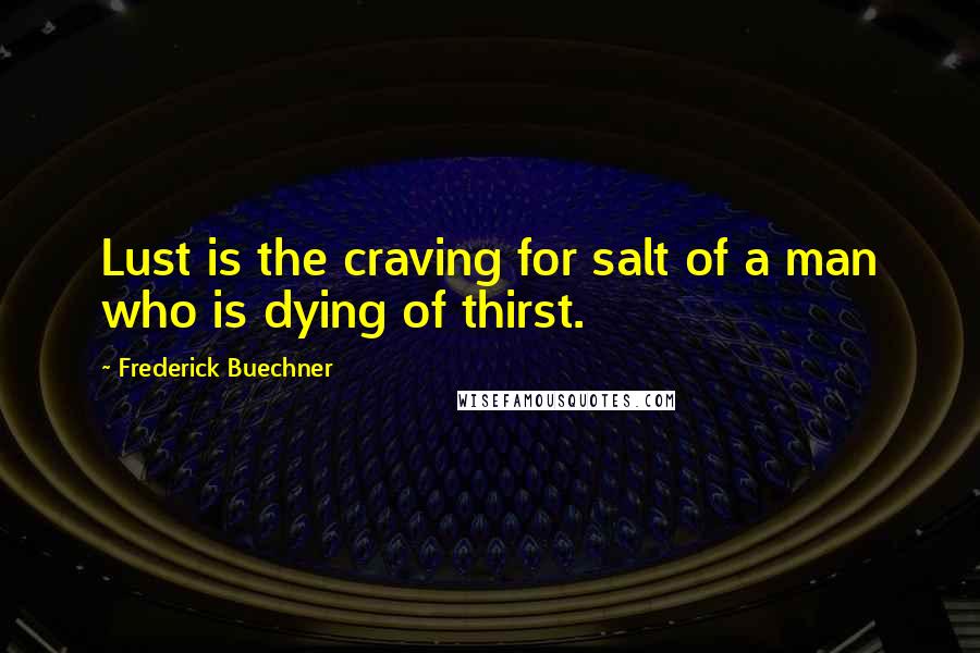 Frederick Buechner Quotes: Lust is the craving for salt of a man who is dying of thirst.