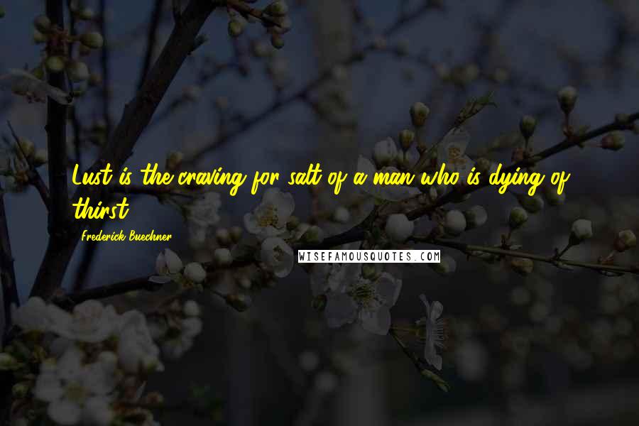 Frederick Buechner Quotes: Lust is the craving for salt of a man who is dying of thirst.