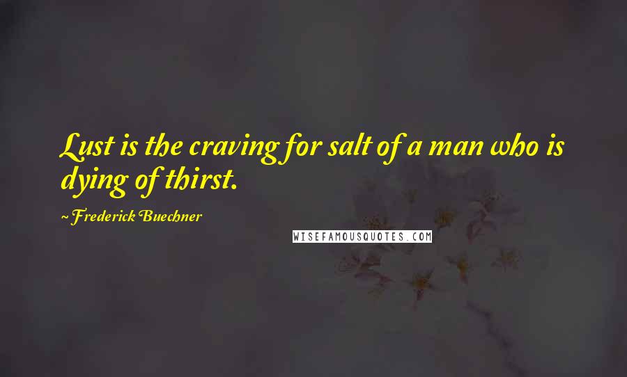 Frederick Buechner Quotes: Lust is the craving for salt of a man who is dying of thirst.