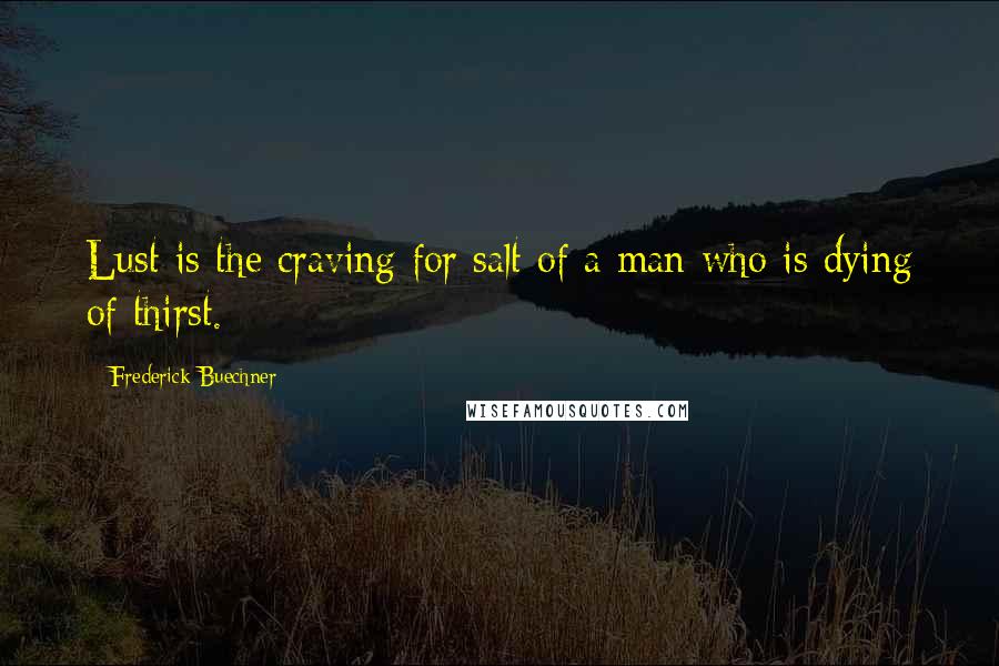 Frederick Buechner Quotes: Lust is the craving for salt of a man who is dying of thirst.