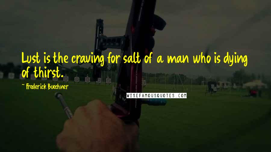 Frederick Buechner Quotes: Lust is the craving for salt of a man who is dying of thirst.