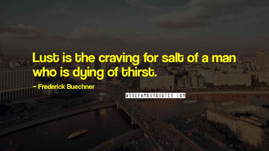 Frederick Buechner Quotes: Lust is the craving for salt of a man who is dying of thirst.