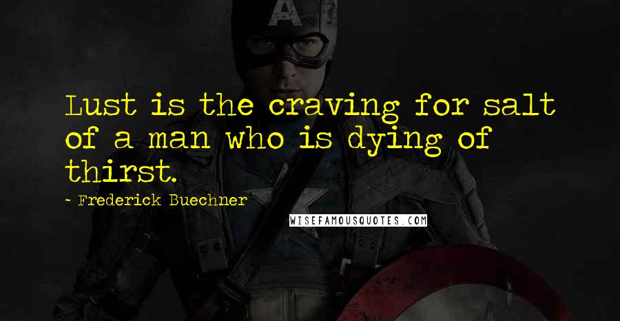 Frederick Buechner Quotes: Lust is the craving for salt of a man who is dying of thirst.