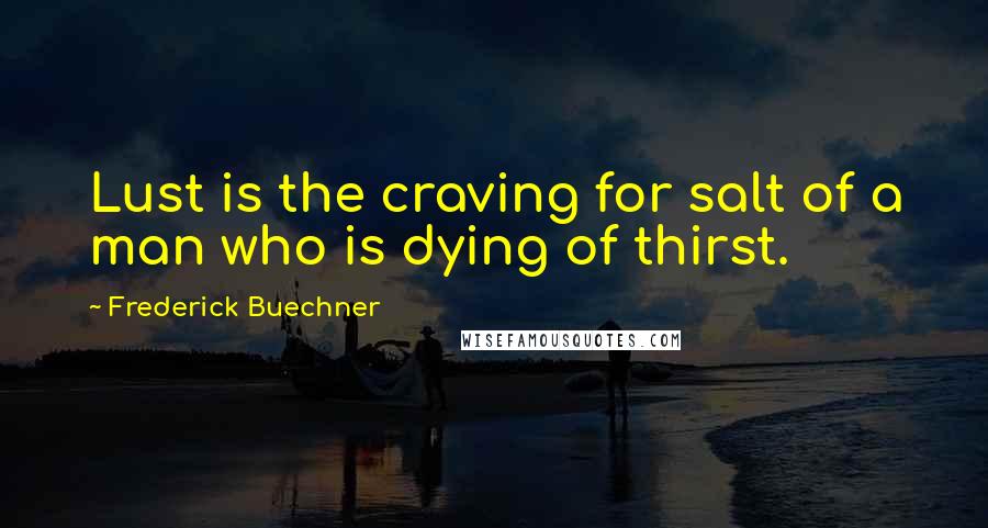 Frederick Buechner Quotes: Lust is the craving for salt of a man who is dying of thirst.