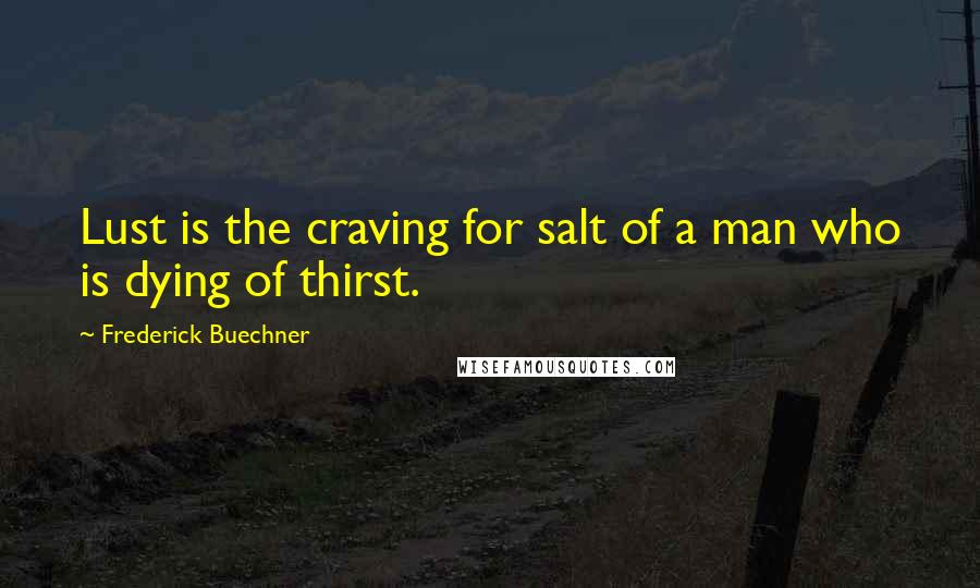 Frederick Buechner Quotes: Lust is the craving for salt of a man who is dying of thirst.