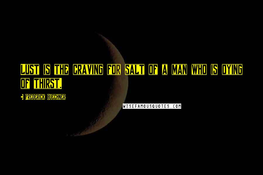 Frederick Buechner Quotes: Lust is the craving for salt of a man who is dying of thirst.