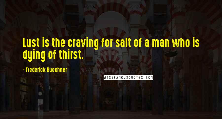 Frederick Buechner Quotes: Lust is the craving for salt of a man who is dying of thirst.
