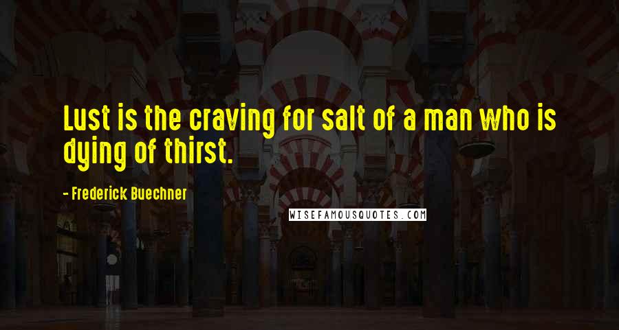 Frederick Buechner Quotes: Lust is the craving for salt of a man who is dying of thirst.