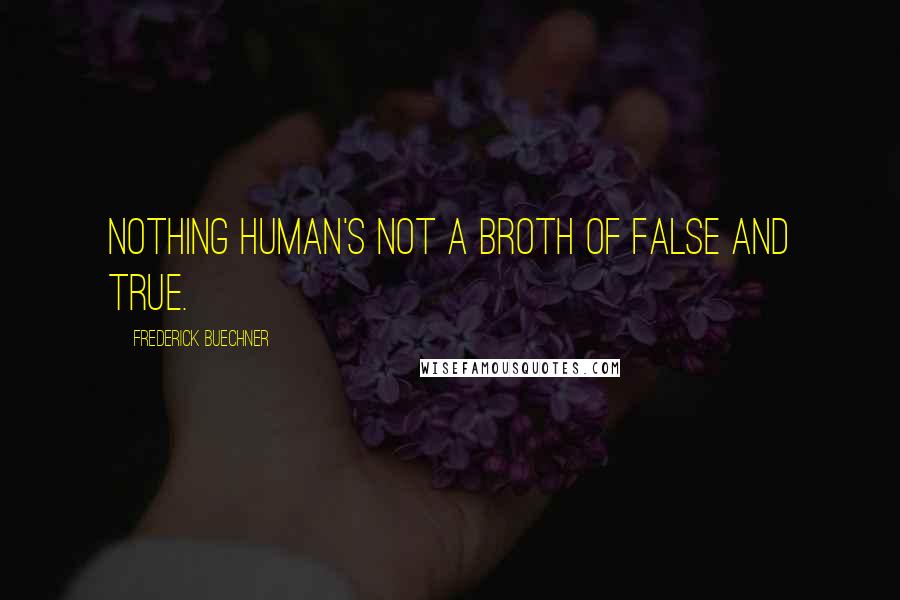 Frederick Buechner Quotes: Nothing human's not a broth of false and true.