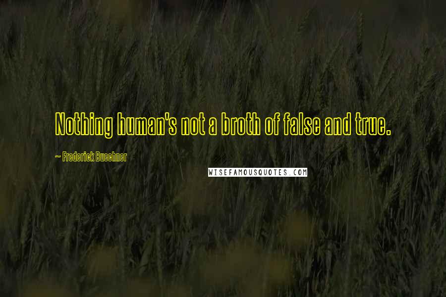 Frederick Buechner Quotes: Nothing human's not a broth of false and true.