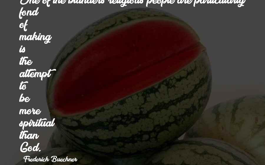 Frederick Buechner Quotes: One of the blunders religious people are particularly fond of making is the attempt to be more spiritual than God.