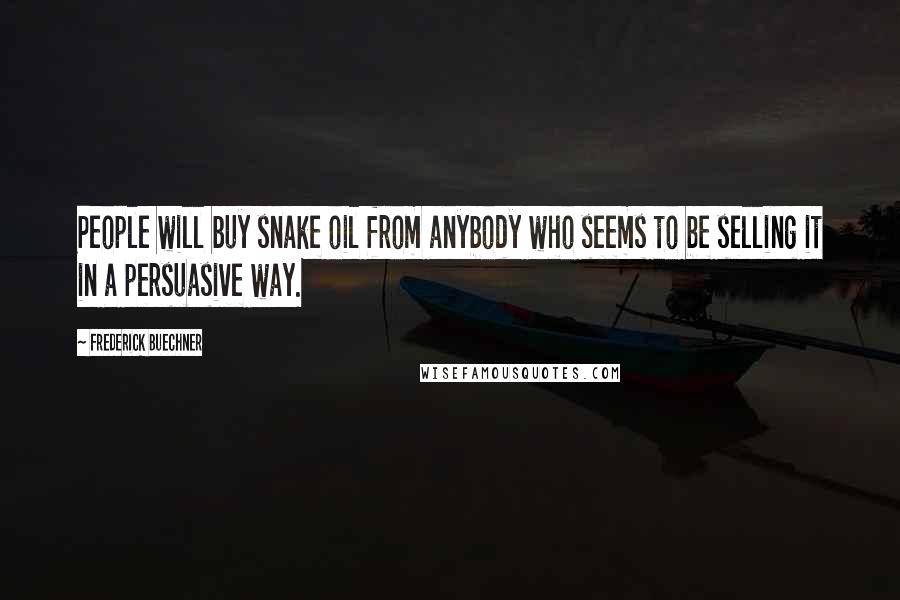 Frederick Buechner Quotes: People will buy snake oil from anybody who seems to be selling it in a persuasive way.