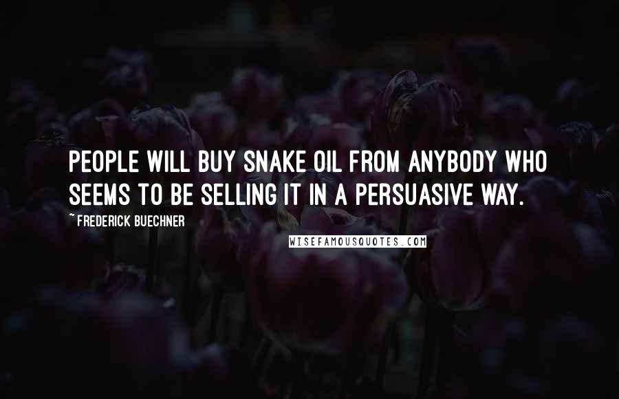 Frederick Buechner Quotes: People will buy snake oil from anybody who seems to be selling it in a persuasive way.