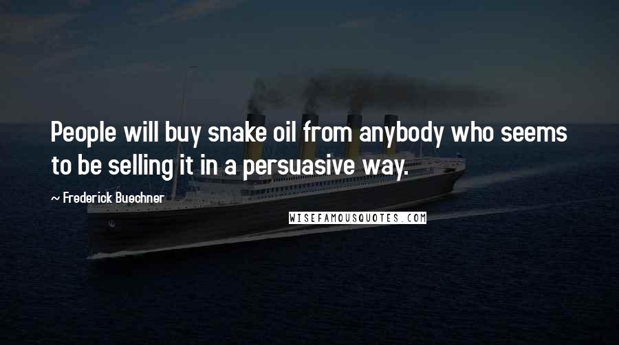 Frederick Buechner Quotes: People will buy snake oil from anybody who seems to be selling it in a persuasive way.