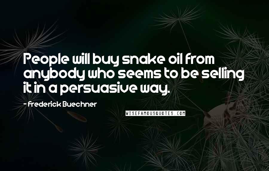 Frederick Buechner Quotes: People will buy snake oil from anybody who seems to be selling it in a persuasive way.