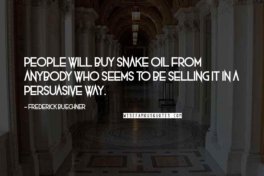 Frederick Buechner Quotes: People will buy snake oil from anybody who seems to be selling it in a persuasive way.