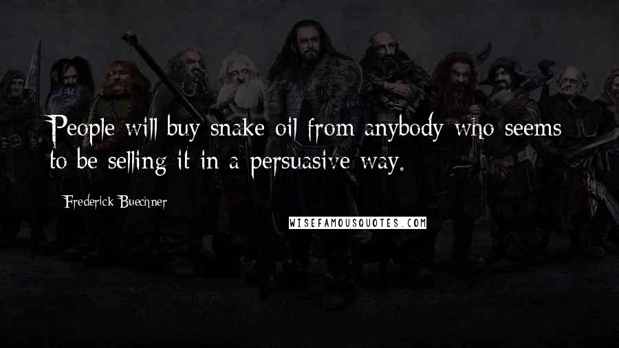 Frederick Buechner Quotes: People will buy snake oil from anybody who seems to be selling it in a persuasive way.