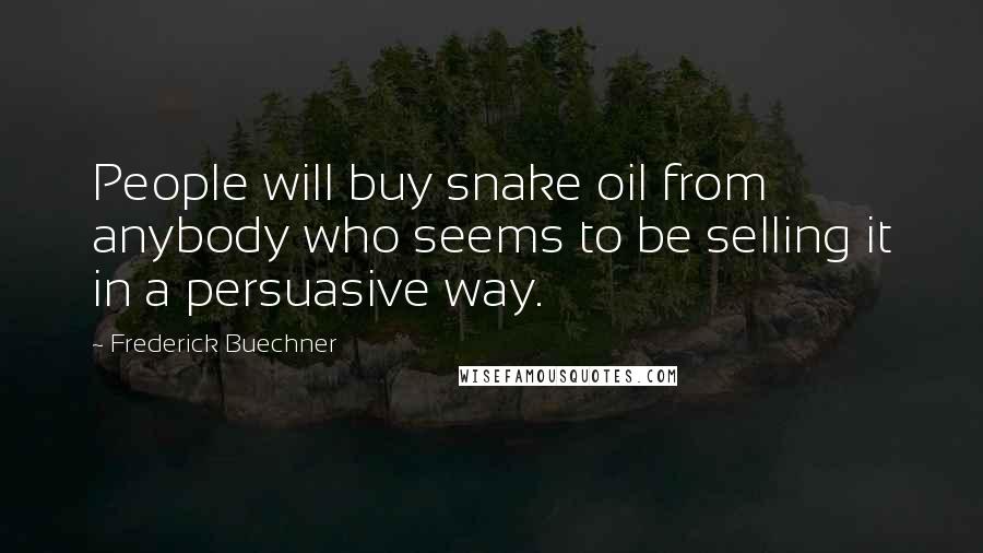 Frederick Buechner Quotes: People will buy snake oil from anybody who seems to be selling it in a persuasive way.