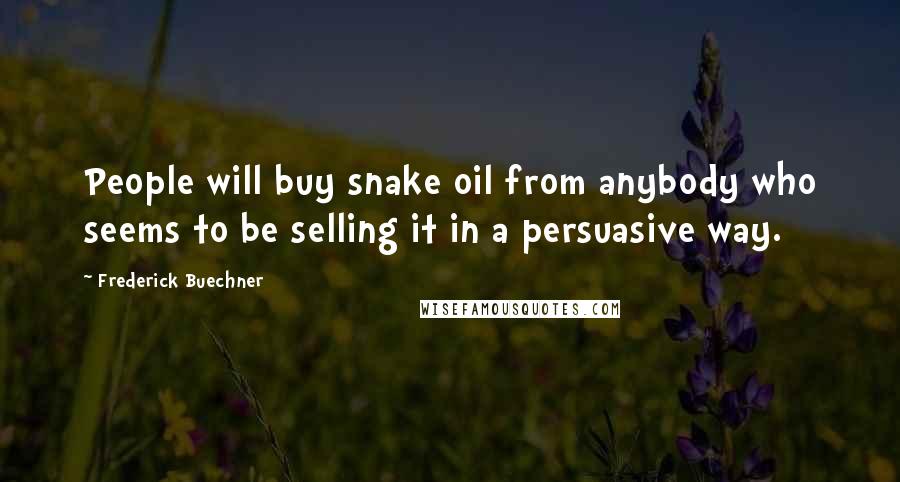 Frederick Buechner Quotes: People will buy snake oil from anybody who seems to be selling it in a persuasive way.