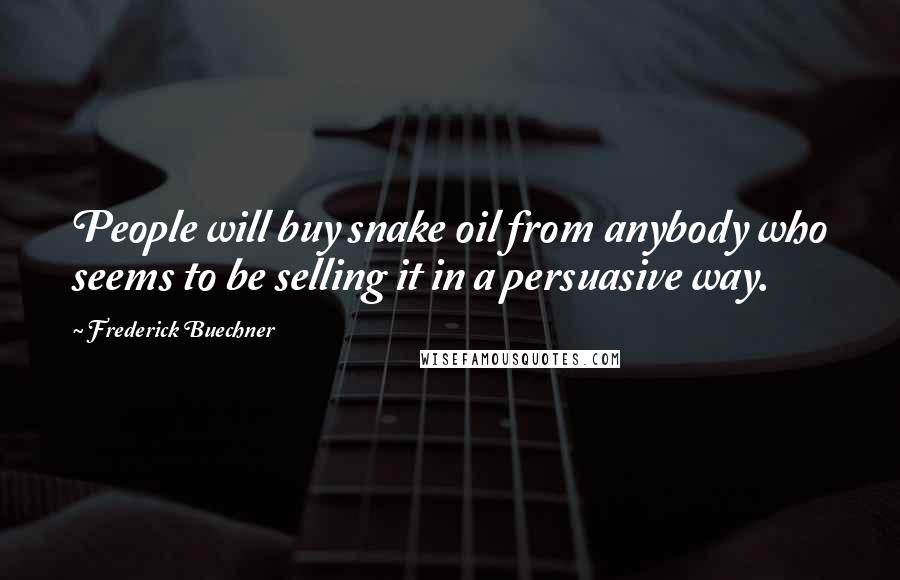Frederick Buechner Quotes: People will buy snake oil from anybody who seems to be selling it in a persuasive way.
