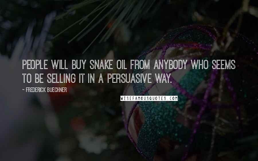 Frederick Buechner Quotes: People will buy snake oil from anybody who seems to be selling it in a persuasive way.