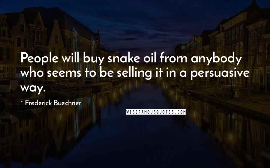 Frederick Buechner Quotes: People will buy snake oil from anybody who seems to be selling it in a persuasive way.