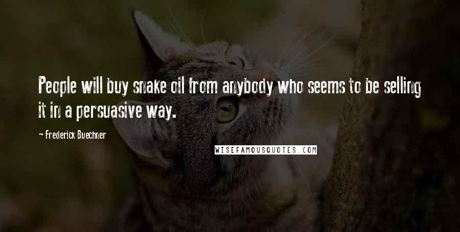 Frederick Buechner Quotes: People will buy snake oil from anybody who seems to be selling it in a persuasive way.