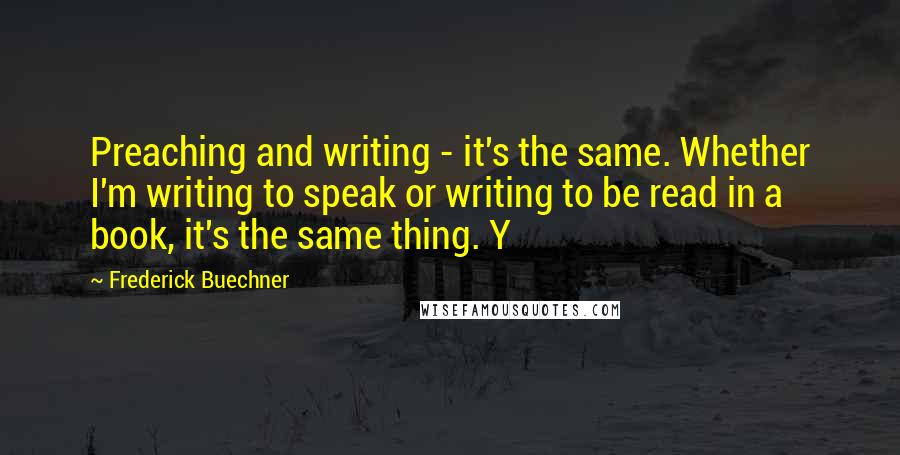 Frederick Buechner Quotes: Preaching and writing - it's the same. Whether I'm writing to speak or writing to be read in a book, it's the same thing. Y