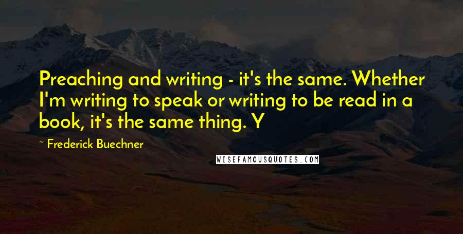 Frederick Buechner Quotes: Preaching and writing - it's the same. Whether I'm writing to speak or writing to be read in a book, it's the same thing. Y