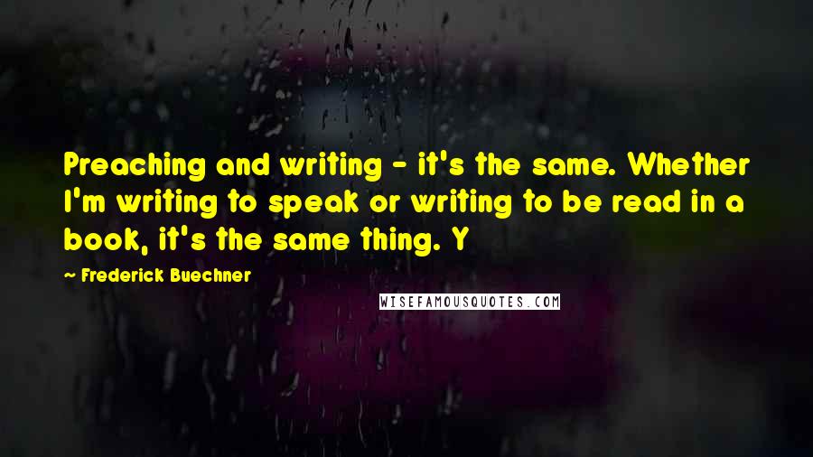 Frederick Buechner Quotes: Preaching and writing - it's the same. Whether I'm writing to speak or writing to be read in a book, it's the same thing. Y