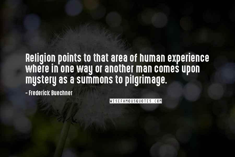 Frederick Buechner Quotes: Religion points to that area of human experience where in one way or another man comes upon mystery as a summons to pilgrimage.