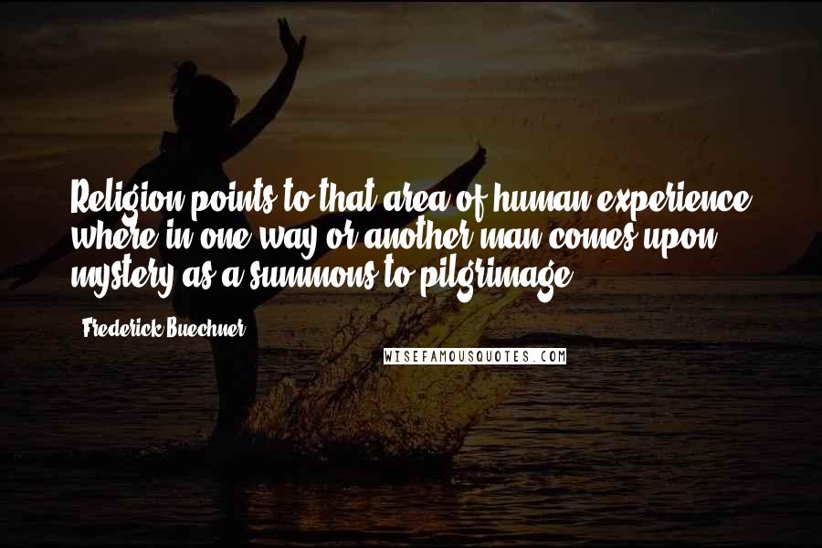 Frederick Buechner Quotes: Religion points to that area of human experience where in one way or another man comes upon mystery as a summons to pilgrimage.