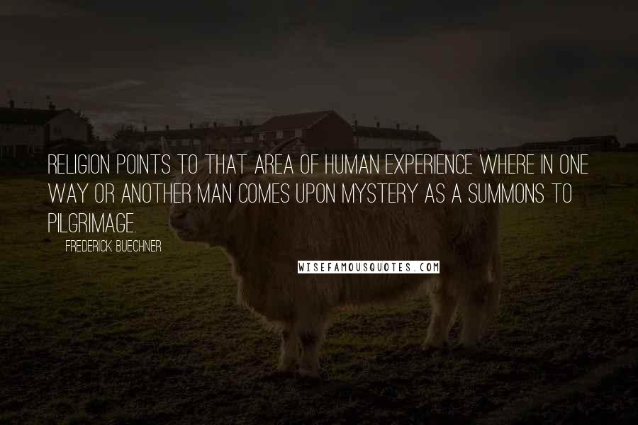 Frederick Buechner Quotes: Religion points to that area of human experience where in one way or another man comes upon mystery as a summons to pilgrimage.